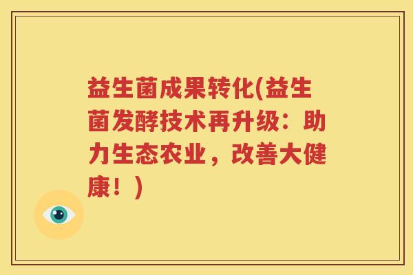 益生菌成果转化(益生菌发酵技术再升级：助力生态农业，改善大健康！)