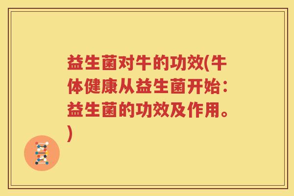 益生菌对牛的功效(牛体健康从益生菌开始：益生菌的功效及作用。)