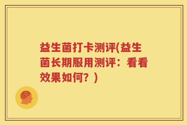 益生菌打卡测评(益生菌长期服用测评：看看效果如何？)
