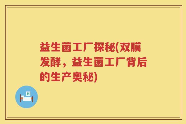 益生菌工厂探秘(双膜发酵，益生菌工厂背后的生产奥秘)