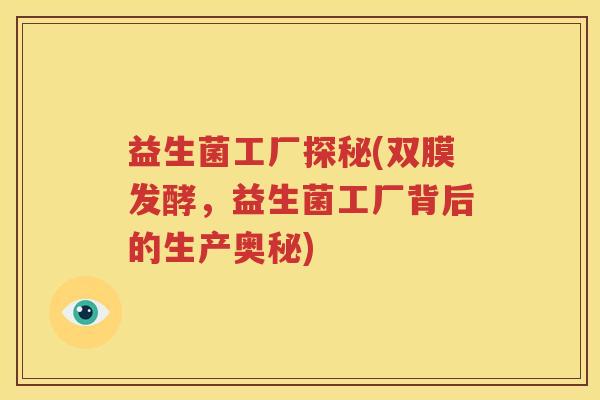 益生菌工厂探秘(双膜发酵，益生菌工厂背后的生产奥秘)