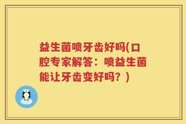 益生菌喷牙齿好吗(口腔专家解答：喷益生菌能让牙齿变好吗？)