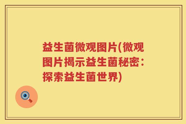 益生菌微观图片(微观图片揭示益生菌秘密：探索益生菌世界)