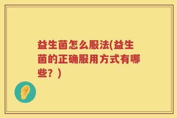 益生菌怎么服法(益生菌的正确服用方式有哪些？)