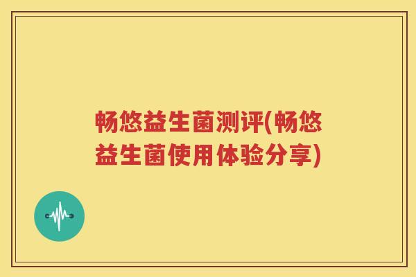 畅悠益生菌测评(畅悠益生菌使用体验分享)