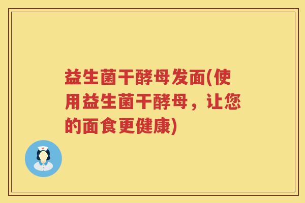益生菌干酵母发面(使用益生菌干酵母，让您的面食更健康)