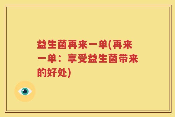益生菌再来一单(再来一单：享受益生菌带来的好处)
