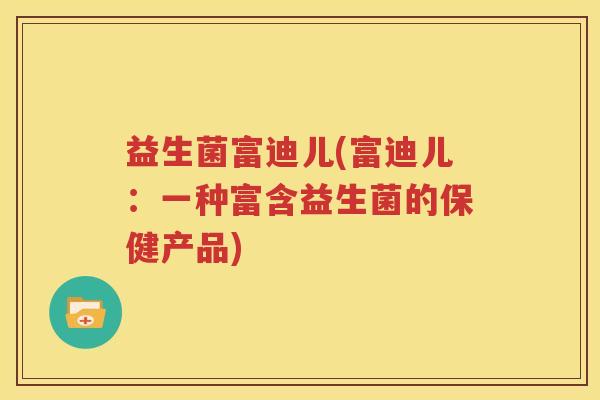 益生菌富迪儿(富迪儿：一种富含益生菌的保健产品)