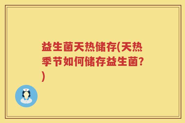 益生菌天热储存(天热季节如何储存益生菌？)