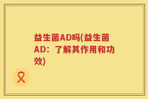 益生菌AD吗(益生菌AD：了解其作用和功效)