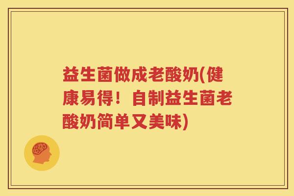 益生菌做成老酸奶(健康易得！自制益生菌老酸奶简单又美味)