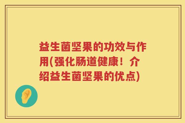 益生菌坚果的功效与作用(强化肠道健康！介绍益生菌坚果的优点)