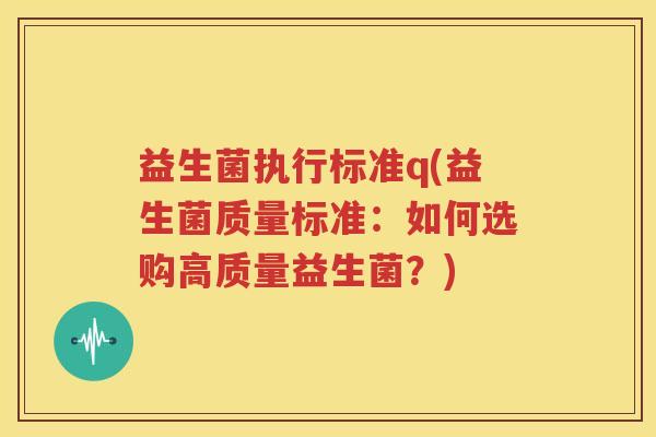 益生菌执行标准q(益生菌质量标准：如何选购高质量益生菌？)