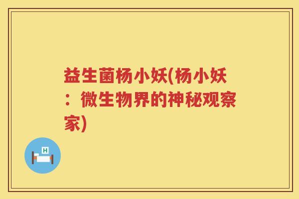 益生菌杨小妖(杨小妖：微生物界的神秘观察家)