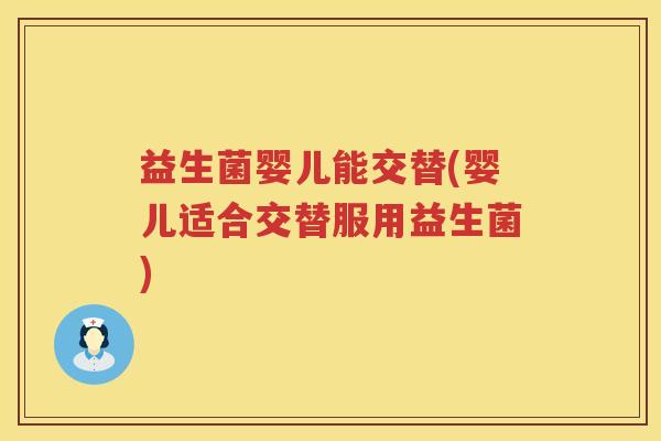 益生菌婴儿能交替(婴儿适合交替服用益生菌)