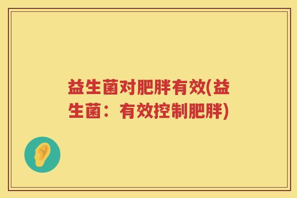 益生菌对肥胖有效(益生菌：有效控制肥胖)