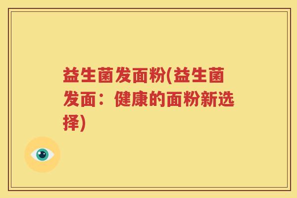 益生菌发面粉(益生菌发面：健康的面粉新选择)