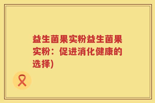益生菌果实粉益生菌果实粉：促进消化健康的选择)
