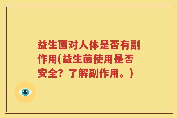 益生菌对人体是否有副作用(益生菌使用是否安全？了解副作用。)
