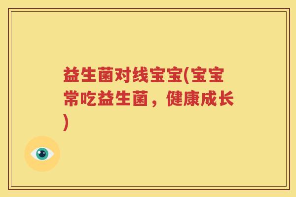 益生菌对线宝宝(宝宝常吃益生菌，健康成长)