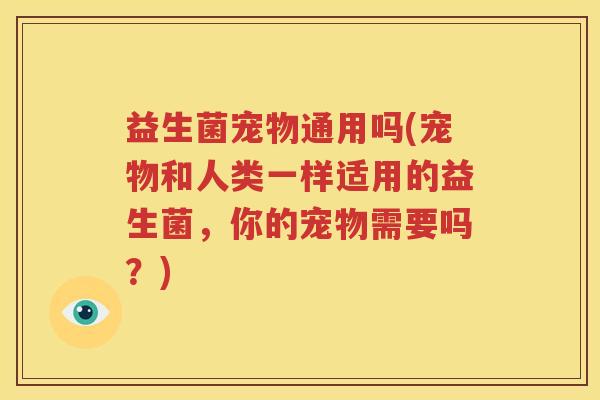 益生菌宠物通用吗(宠物和人类一样适用的益生菌，你的宠物需要吗？)