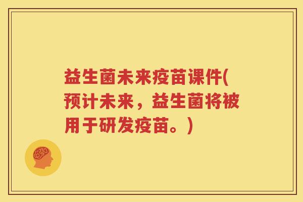 益生菌未来疫苗课件(预计未来，益生菌将被用于研发疫苗。)