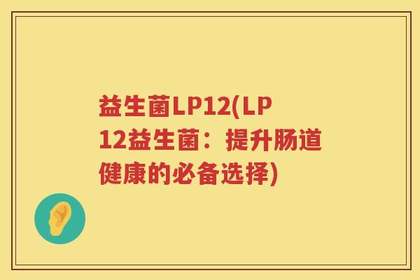 益生菌LP12(LP12益生菌：提升肠道健康的必备选择)