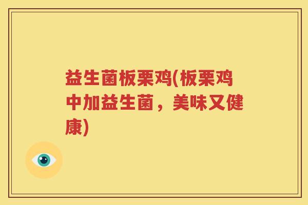 益生菌板栗鸡(板栗鸡中加益生菌，美味又健康)