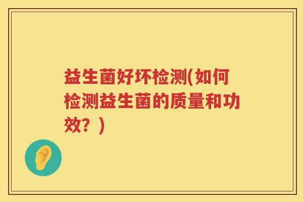 益生菌好坏检测(如何检测益生菌的质量和功效？)