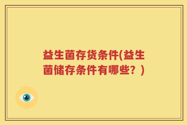 益生菌存货条件(益生菌储存条件有哪些？)