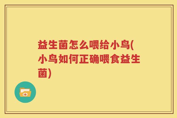 益生菌怎么喂给小鸟(小鸟如何正确喂食益生菌)