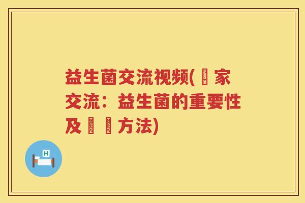 益生菌交流视频(專家交流：益生菌的重要性及選擇方法)