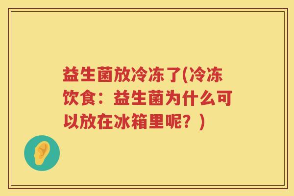 益生菌放冷冻了(冷冻饮食：益生菌为什么可以放在冰箱里呢？)