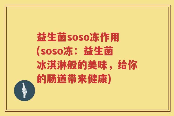 益生菌soso冻作用(soso冻：益生菌冰淇淋般的美味，给你的肠道带来健康)