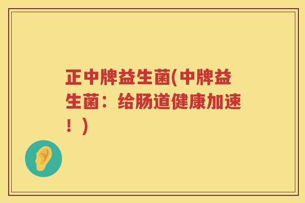 正中牌益生菌(中牌益生菌：给肠道健康加速！)