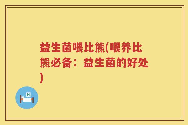 益生菌喂比熊(喂养比熊必备：益生菌的好处)