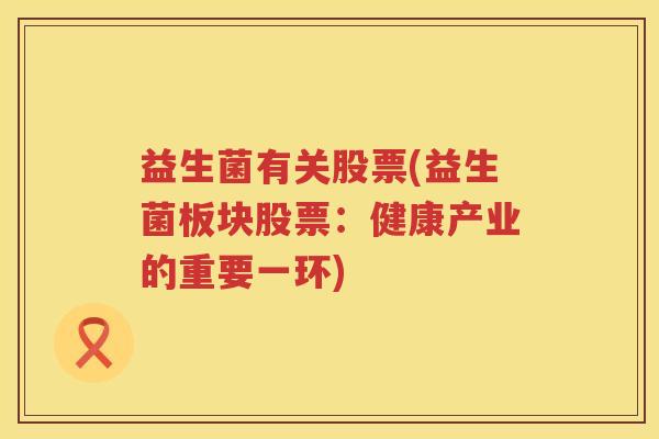 益生菌有关股票(益生菌板块股票：健康产业的重要一环)