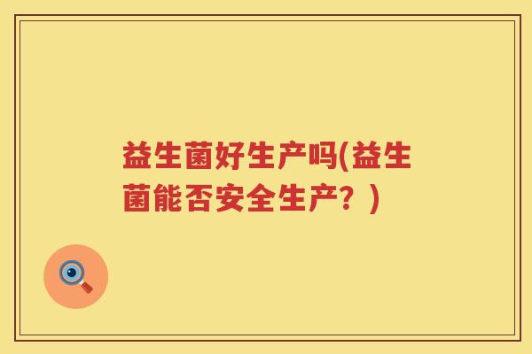 益生菌好生产吗(益生菌能否安全生产？)