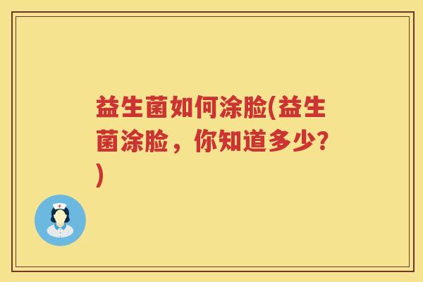 益生菌如何涂脸(益生菌涂脸，你知道多少？)