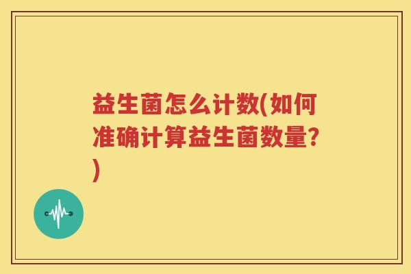 益生菌怎么计数(如何准确计算益生菌数量？)