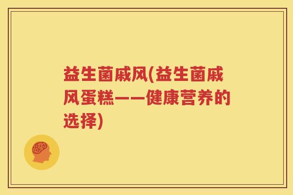 益生菌戚风(益生菌戚风蛋糕——健康营养的选择)