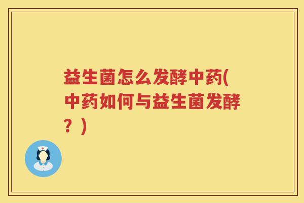 益生菌怎么发酵中药(中药如何与益生菌发酵？)