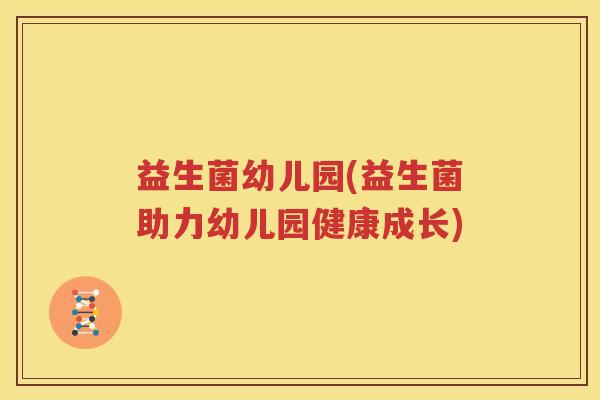 益生菌幼儿园(益生菌助力幼儿园健康成长)