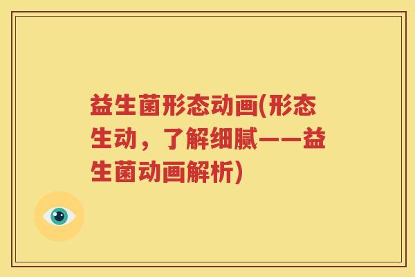 益生菌形态动画(形态生动，了解细腻——益生菌动画解析)