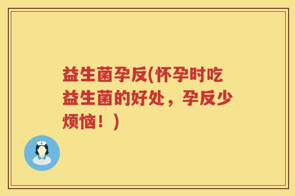 益生菌孕反(怀孕时吃益生菌的好处，孕反少烦恼！)