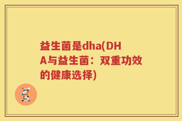 益生菌是dha(DHA与益生菌：双重功效的健康选择)