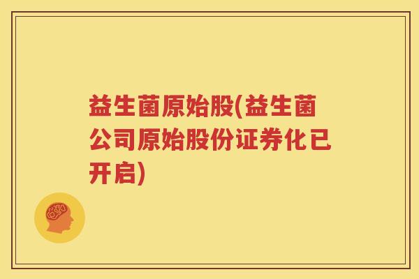 益生菌原始股(益生菌公司原始股份证券化已开启)