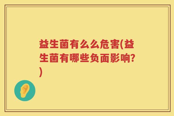 益生菌有么么危害(益生菌有哪些负面影响？)