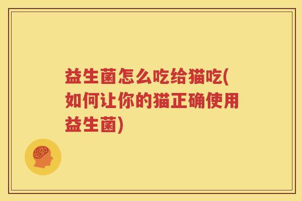 益生菌怎么吃给猫吃(如何让你的猫正确使用益生菌)