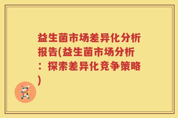 益生菌市场差异化分析报告(益生菌市场分析：探索差异化竞争策略)